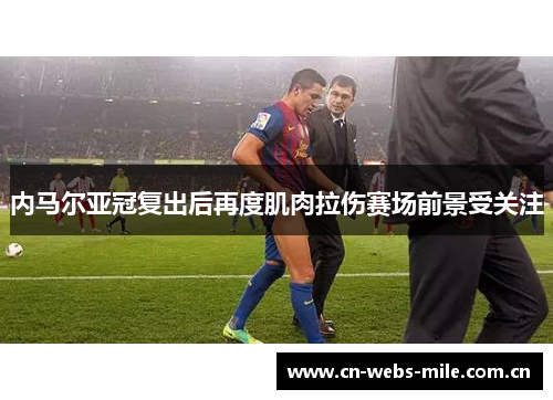 内马尔亚冠复出后再度肌肉拉伤赛场前景受关注 内马尔亚冠复出后再度肌肉拉伤赛场前景受关注
