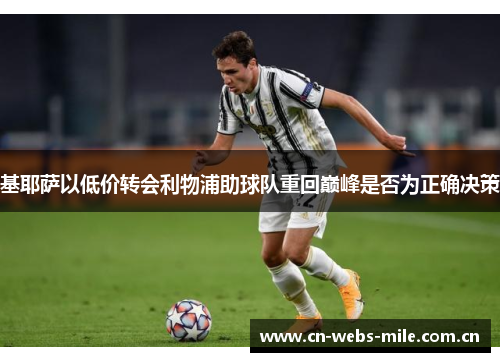 基耶萨以低价转会利物浦助球队重回巅峰是否为正确决策 基耶萨以低价转会利物浦助球队重回巅峰是否为正确决策