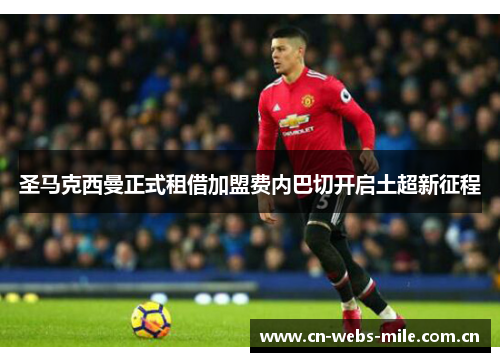 圣马克西曼正式租借加盟费内巴切开启土超新征程 圣马克西曼正式租借加盟费内巴切开启土超新征程