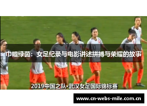 巾帼绿茵:女足纪录与电影讲述拼搏与荣耀的故事 巾帼绿茵:女足纪录与电影讲述拼搏与荣耀的故事